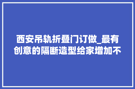 西安吊轨折叠门订做_最有创意的隔断造型给家增加不一样的美感
