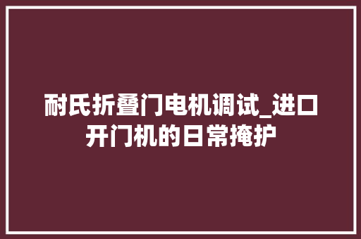 耐氏折叠门电机调试_进口开门机的日常掩护