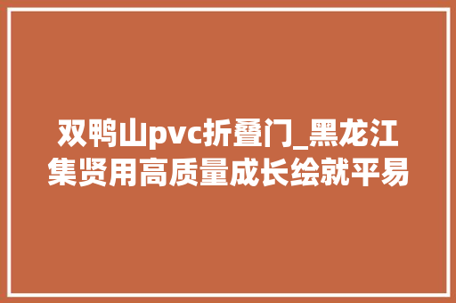 双鸭山pvc折叠门_黑龙江集贤用高质量成长绘就平易近生幸福底色