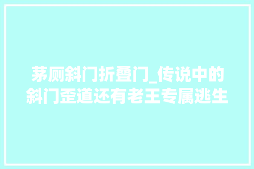 茅厕斜门折叠门_传说中的斜门歪道还有老王专属逃生通道。抖➕小助手