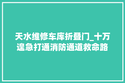 天水维修车库折叠门_十万遑急打通消防通道救命路