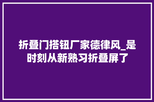 折叠门搭钮厂家德律风_是时刻从新熟习折叠屏了