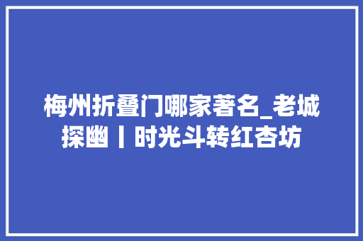 梅州折叠门哪家著名_老城探幽丨时光斗转红杏坊
