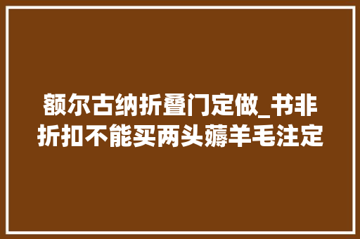 额尔古纳折叠门定做_书非折扣不能买两头薅羊毛注定不长久