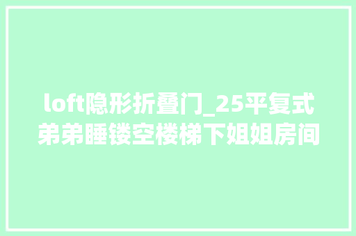 loft隐形折叠门_25平复式弟弟睡镂空楼梯下姐姐房间没有门层高5米毫无浸染