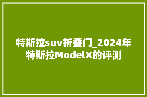 特斯拉suv折叠门_2024年特斯拉ModelX的评测
