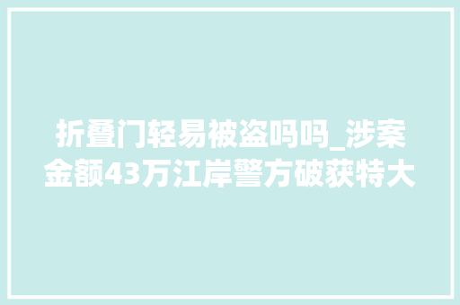 折叠门轻易被盗吗吗_涉案金额43万江岸警方破获特大年夜手机偷窃案