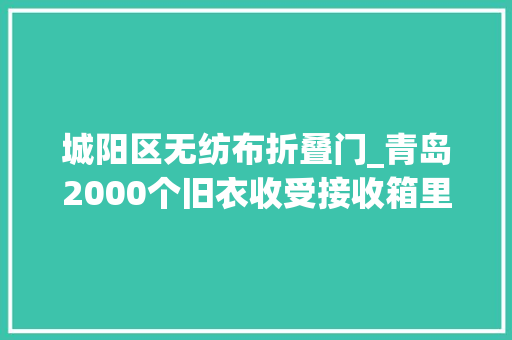 城阳区无纺布折叠门_青岛2000个旧衣收受接收箱里面的衣服都去哪了