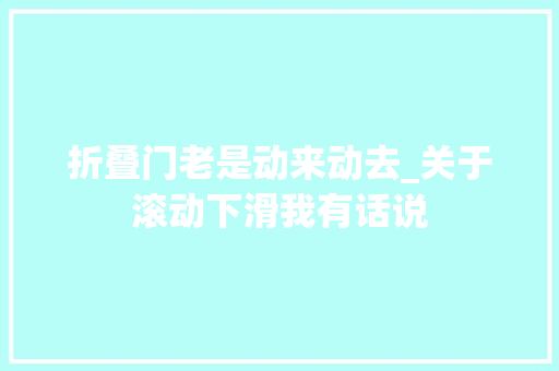 折叠门老是动来动去_关于滚动下滑我有话说