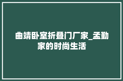 曲靖卧室折叠门厂家_孟勤家的时尚生活