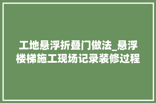 工地悬浮折叠门做法_悬浮楼梯施工现场记录装修过程