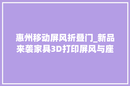 惠州移动屏风折叠门_新品来袭家具3D打印屏风与座椅