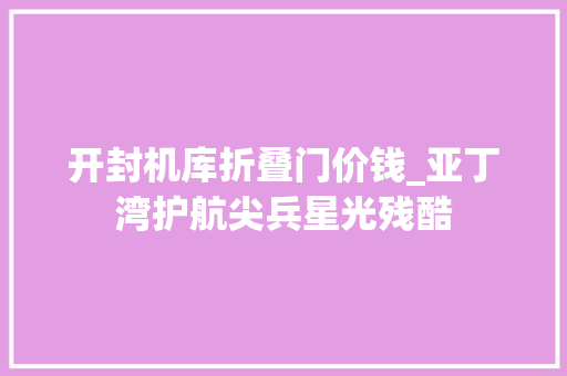 开封机库折叠门价钱_亚丁湾护航尖兵星光残酷
