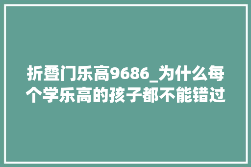 折叠门乐高9686_为什么每个学乐高的孩子都不能错过9686