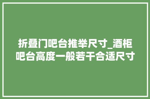 折叠门吧台推举尺寸_酒柜吧台高度一般若干合适尺寸标准一览不看准亏