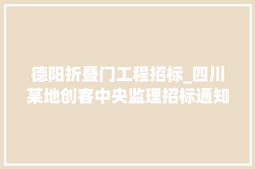 德阳折叠门工程招标_四川某地创客中央监理招标通知书记