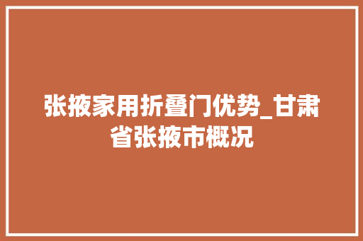 张掖家用折叠门优势_甘肃省张掖市概况