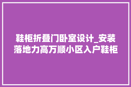 鞋柜折叠门卧室设计_安装落地力高万顺小区入户鞋柜结合影形门入户卧室设计