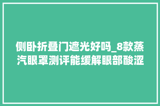 侧卧折叠门遮光好吗_8款蒸汽眼罩测评能缓解眼部酸涩但没用好可能烫伤你的眼