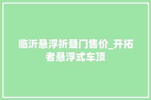 临沂悬浮折叠门售价_开拓者悬浮式车顶