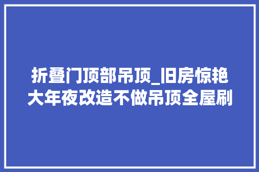 折叠门顶部吊顶_旧房惊艳大年夜改造不做吊顶全屋刷水泥头一次见这样的工业风