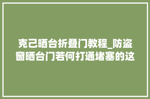 克己晒台折叠门教程_防盗窗晒台门若何打通堵塞的这两条生命通道
