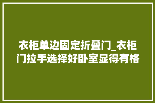 衣柜单边固定折叠门_衣柜门拉手选择好卧室显得有格调