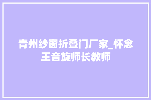 青州纱窗折叠门厂家_怀念王音旋师长教师