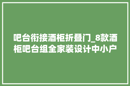 吧台衔接酒柜折叠门_8款酒柜吧台组全家装设计中小户型也能开派对