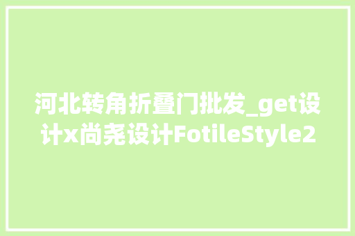 河北转角折叠门批发_get设计x尚尧设计FotileStyle2024设计上海探索生活本真
