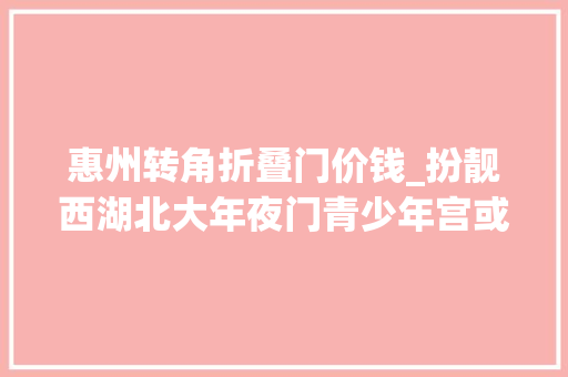惠州转角折叠门价钱_扮靓西湖北大年夜门青少年宫或迁居