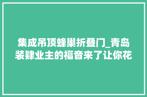 集成吊顶蜂巢折叠门_青岛装肄业主的福音来了让你花集成吊顶的钱实现蜂窝大年夜板