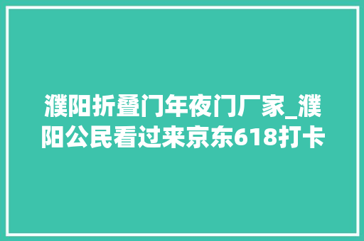 濮阳折叠门年夜门厂家_濮阳公民看过来京东618打卡体验这家京东电脑数码店够得劲儿