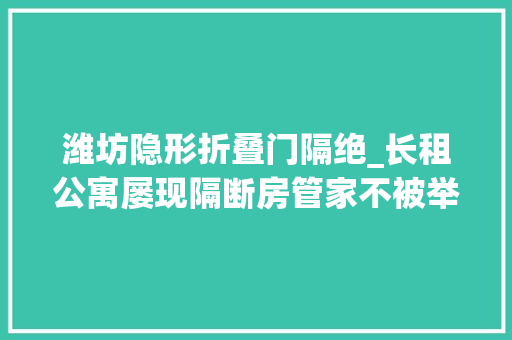 潍坊隐形折叠门隔绝_长租公寓屡现隔断房管家不被举报就能住