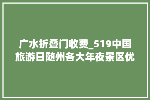 广水折叠门收费_519中国旅游日随州各大年夜景区优惠来袭