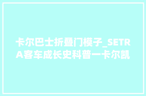 卡尔巴士折叠门模子_SETRA客车成长史科普一卡尔凯斯鲍尔出身和早期的那些客车