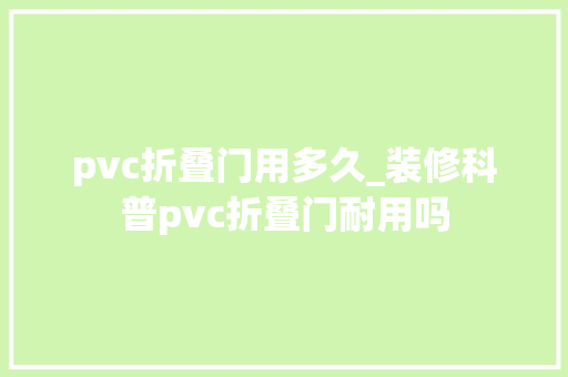 pvc折叠门用多久_装修科普pvc折叠门耐用吗
