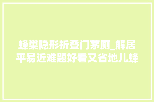 蜂巢隐形折叠门茅厕_解居平易近难题好看又省地儿蜂巢式公厕亮相街心花园