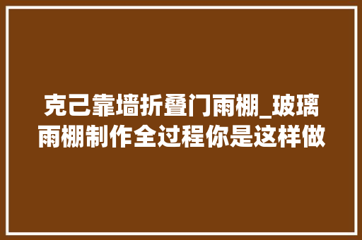 克己靠墙折叠门雨棚_玻璃雨棚制作全过程你是这样做的吗