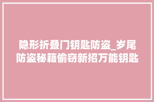 隐形折叠门钥匙防盗_岁尾防盗秘籍偷窃新招万能钥匙锁住车门照样开