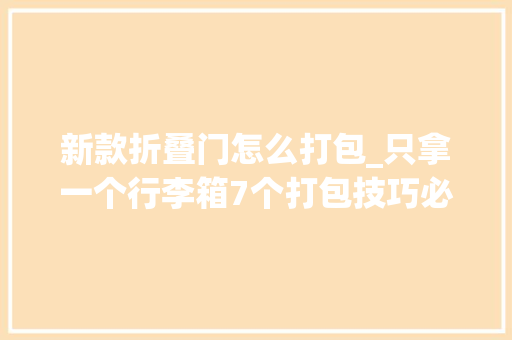 新款折叠门怎么打包_只拿一个行李箱7个打包技巧必须得会空间分分钟大年夜一倍