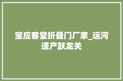 宝应客堂折叠门厂家_运河遗产跃龙关
