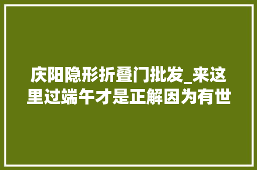 庆阳隐形折叠门批发_来这里过端午才是正解因为有世界上最大年夜的喷鼻香包