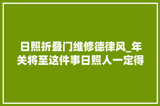日照折叠门维修德律风_年关将至这件事日照人一定得知道快看看
