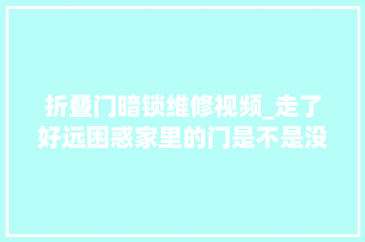 折叠门暗锁维修视频_走了好远困惑家里的门是不是没有锁探索暗锁解决筹划