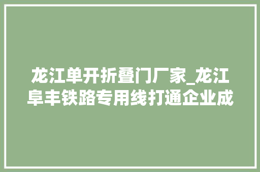 龙江单开折叠门厂家_龙江阜丰铁路专用线打通企业成长最后一公里