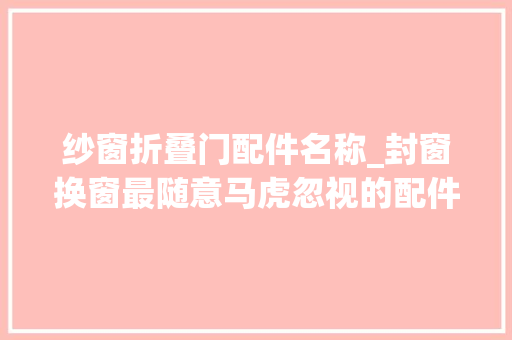 纱窗折叠门配件名称_封窗换窗最随意马虎忽视的配件纱窗分类及差异