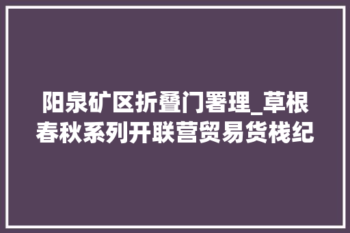 阳泉矿区折叠门署理_草根春秋系列开联营贸易货栈纪实五阳泉市购布 滑动门
