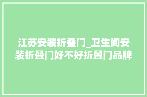 江苏安装折叠门_卫生间安装折叠门好不好折叠门品牌推荐