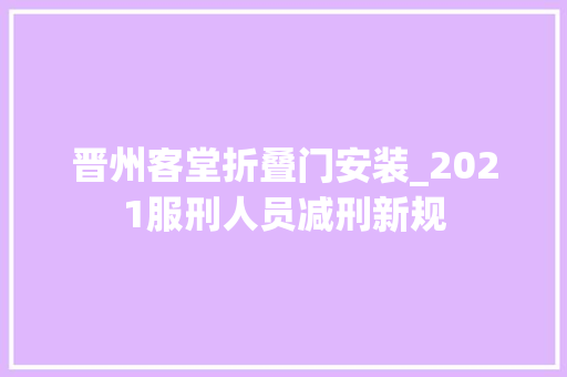晋州客堂折叠门安装_2021服刑人员减刑新规